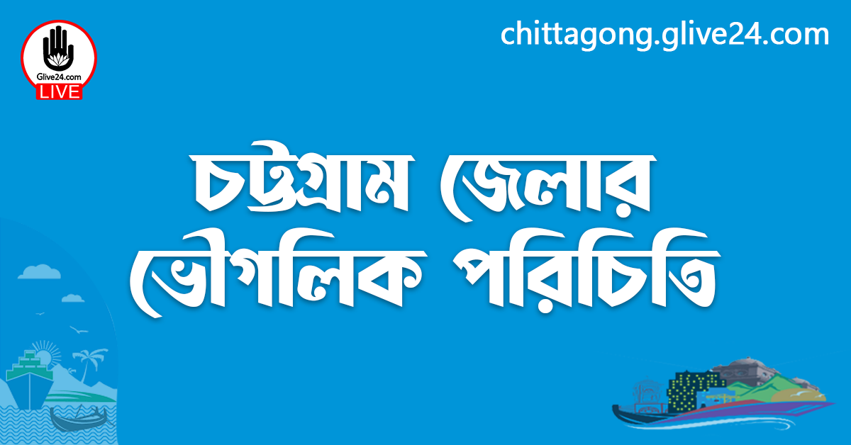 চট্টগ্রাম জেলার ভৌগলিক পরিচিতি